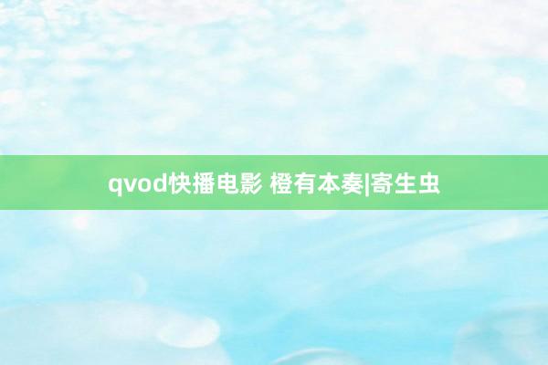 qvod快播电影 橙有本奏|寄生虫