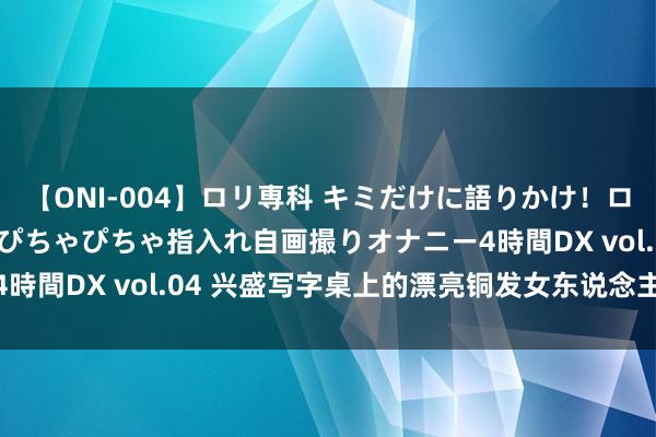 【ONI-004】ロリ専科 キミだけに語りかけ！ロリっ娘20人！オマ●コぴちゃぴちゃ指入れ自画撮りオナニー4時間DX vol.04 兴盛写字桌上的漂亮铜发女东说念主AI绘画