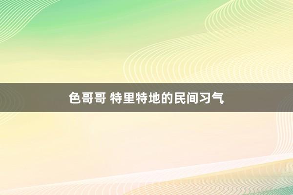 色哥哥 特里特地的民间习气