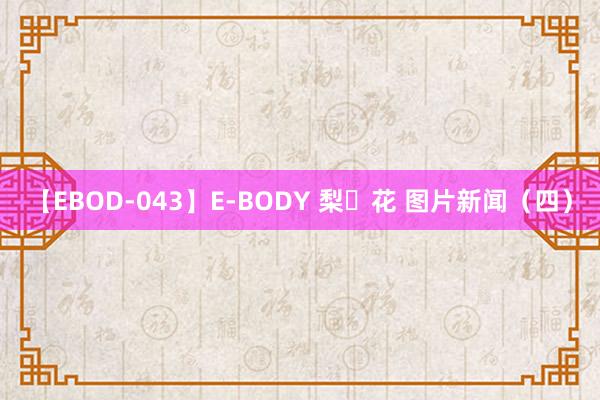 【EBOD-043】E-BODY 梨々花 图片新闻（四）