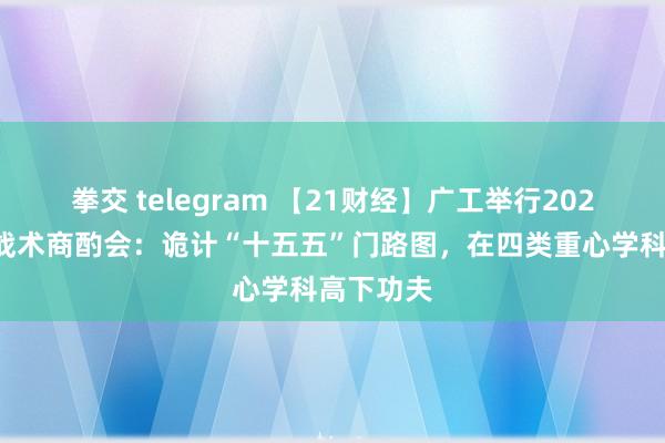 拳交 telegram 【21财经】广工举行2024年发展战术商酌会：诡计“十五五”门路图，在四类重心学科高下功夫