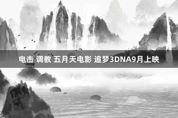 电击 调教 五月天电影 追梦3DNA9月上映