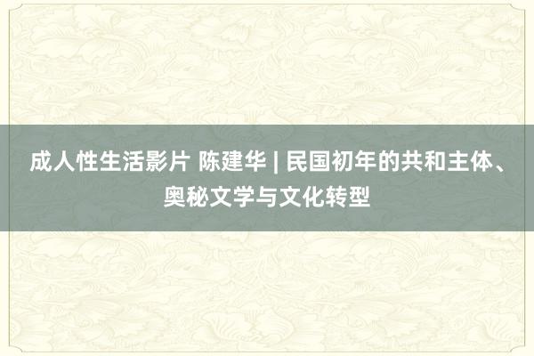 成人性生活影片 陈建华 | 民国初年的共和主体、奥秘文学与文化转型