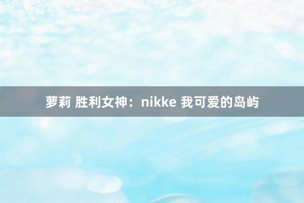 萝莉 胜利女神：nikke 我可爱的岛屿