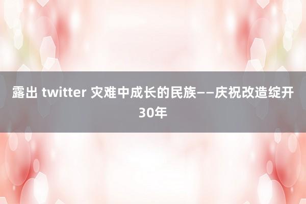 露出 twitter 灾难中成长的民族——庆祝改造绽开30年