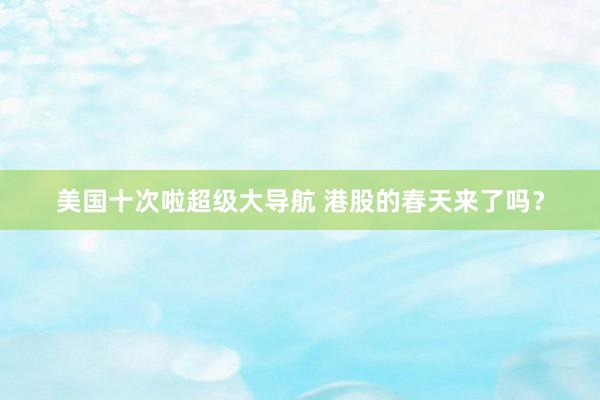 美国十次啦超级大导航 港股的春天来了吗？