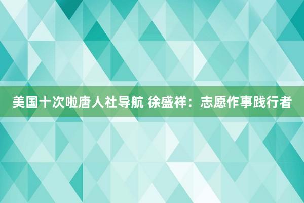 美国十次啦唐人社导航 徐盛祥：志愿作事践行者