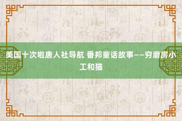 美国十次啦唐人社导航 番邦童话故事——穷磨房小工和猫