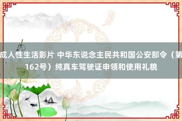 成人性生活影片 中华东说念主民共和国公安部令（第162号）　　纯真车驾驶证申领和使用礼貌