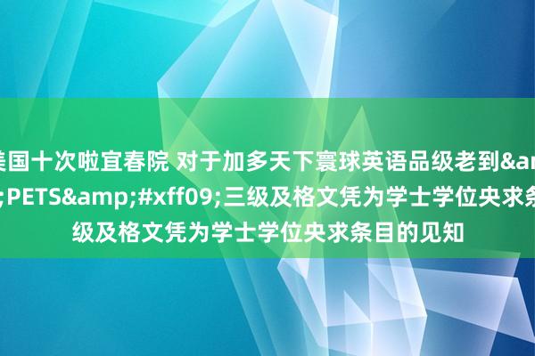 美国十次啦宜春院 对于加多天下寰球英语品级老到&#xff08;PETS&#xff09;三级及格文凭为学士学位央求条目的见知